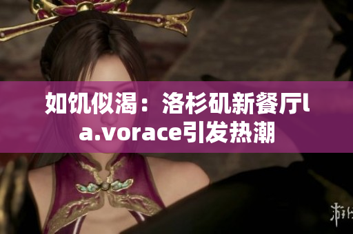 如饥似渴：洛杉矶新餐厅la.vorace引发热潮