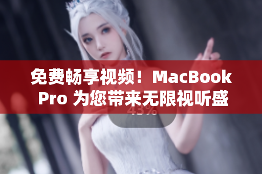 免费畅享视频！MacBook Pro 为您带来无限视听盛宴