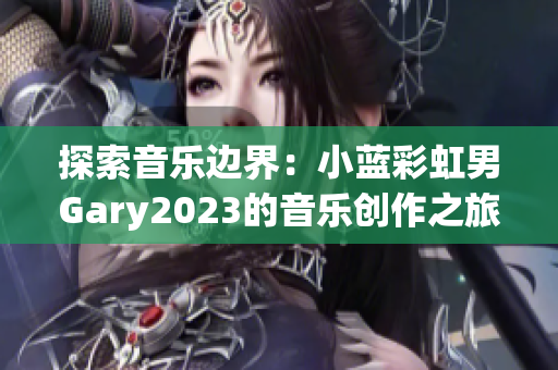 探索音乐边界：小蓝彩虹男Gary2023的音乐创作之旅