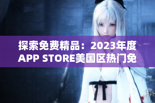 探索免费精品：2023年度APP STORE美国区热门免费应用汇总