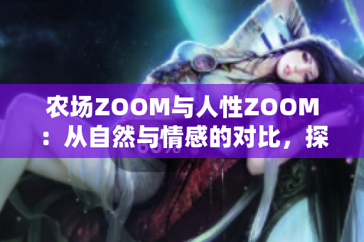 农场ZOOM与人性ZOOM：从自然与情感的对比，探索异同