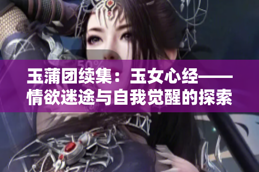 玉蒲团续集：玉女心经——情欲迷途与自我觉醒的探索