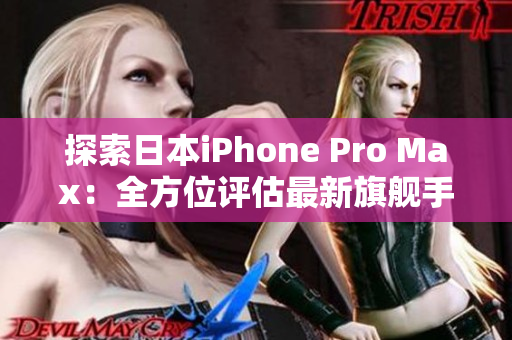 探索日本iPhone Pro Max：全方位评估最新旗舰手机的性能与功能