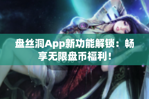 盘丝洞App新功能解锁：畅享无限盘币福利！