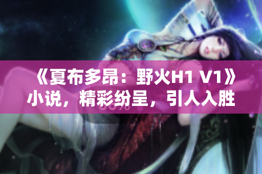 《夏布多昂：野火H1 V1》小说，精彩纷呈，引人入胜。