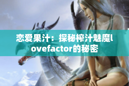 恋爱果汁：探秘榨汁魅魔lovefactor的秘密