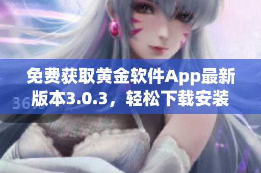 免费获取黄金软件App最新版本3.0.3，轻松下载安装！