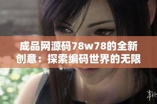 成品网源码78w78的全新创意：探索编码世界的无限可能性