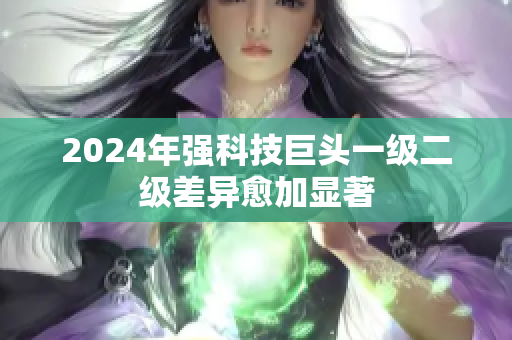 2024年强科技巨头一级二级差异愈加显著