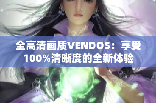 全高清画质VENDOS：享受100%清晰度的全新体验