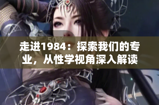 走进1984：探索我们的专业，从性学视角深入解读