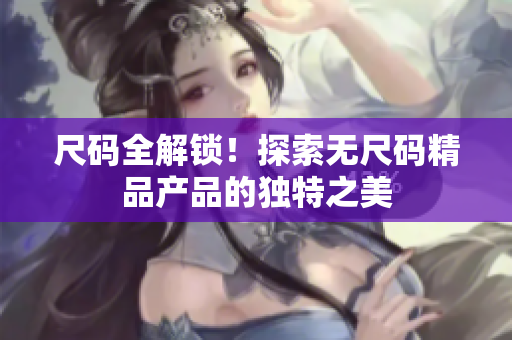 尺码全解锁！探索无尺码精品产品的独特之美