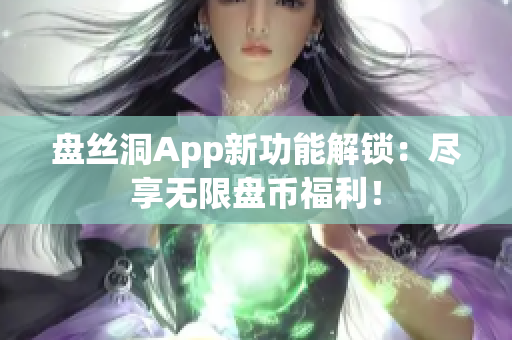 盘丝洞App新功能解锁：尽享无限盘币福利！