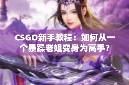 CSGO新手教程：如何从一个暴躁老姐变身为高手？