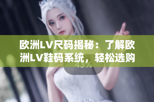 欧洲LV尺码揭秘：了解欧洲LV鞋码系统，轻松选购理想鞋款