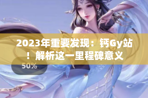 2023年重要发现：钙Gy站！解析这一里程碑意义