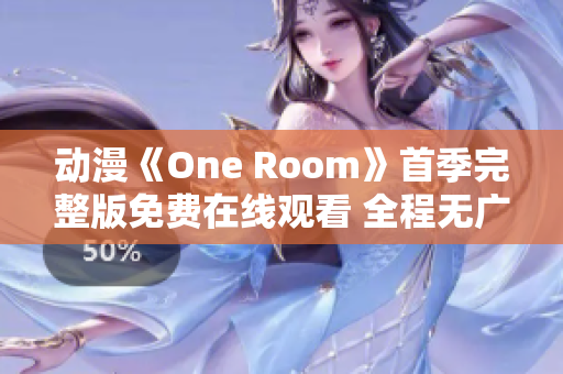 动漫《One Room》首季完整版免费在线观看 全程无广告，高清画质。