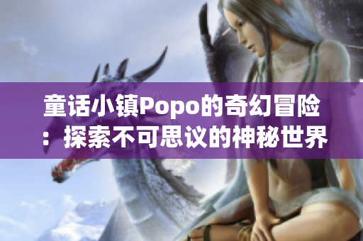 童话小镇Popo的奇幻冒险：探索不可思议的神秘世界