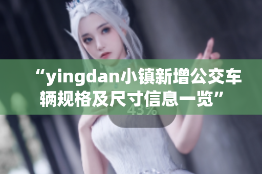 “yingdan小镇新增公交车辆规格及尺寸信息一览”