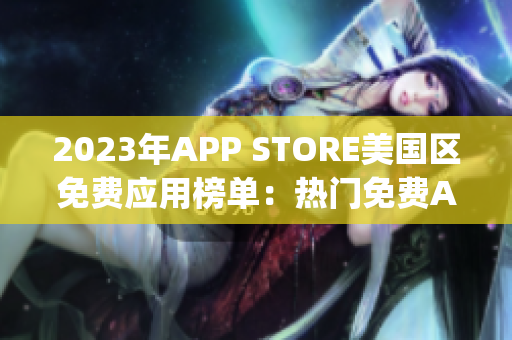 2023年APP STORE美国区免费应用榜单：热门免费App一览