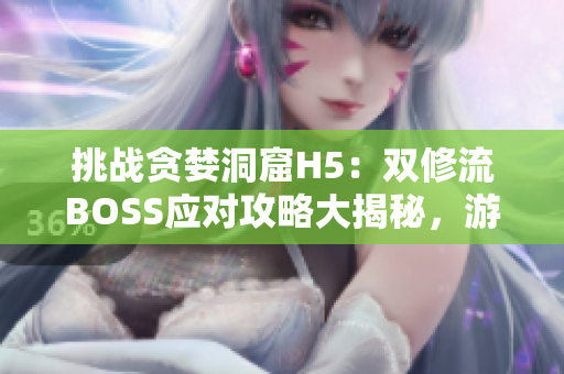 挑战贪婪洞窟H5：双修流BOSS应对攻略大揭秘，游戏技巧全解析