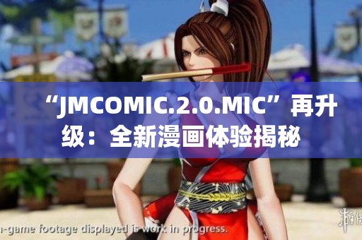 “JMCOMIC.2.0.MIC”再升级：全新漫画体验揭秘