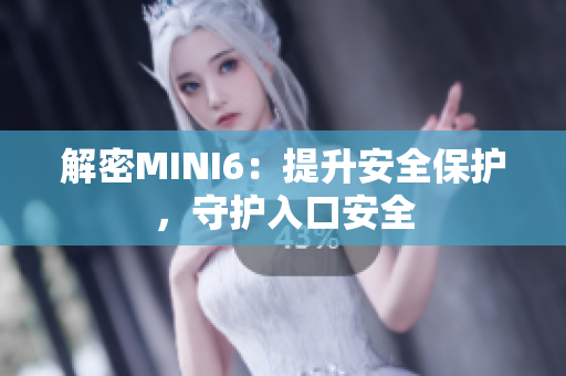 解密MINI6：提升安全保护，守护入口安全