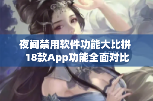 夜间禁用软件功能大比拼 18款App功能全面对比