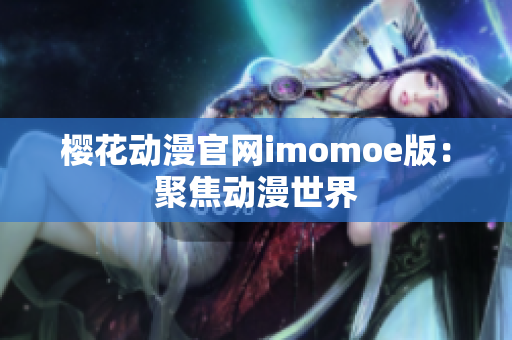 樱花动漫官网imomoe版：聚焦动漫世界