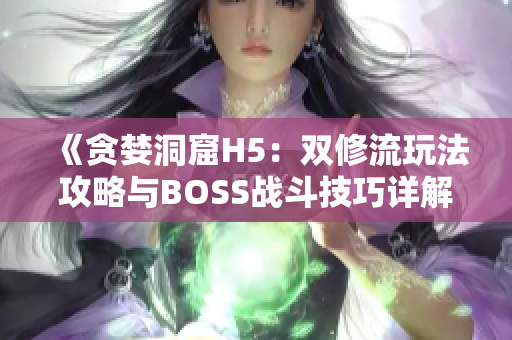 《贪婪洞窟H5：双修流玩法攻略与BOSS战斗技巧详解》