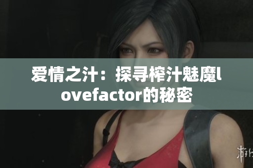 爱情之汁：探寻榨汁魅魔lovefactor的秘密