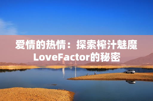 爱情的热情：探索榨汁魅魔LoveFactor的秘密