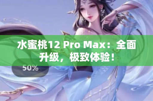 水蜜桃12 Pro Max：全面升级，极致体验！