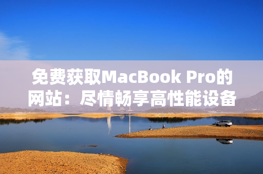 免费获取MacBook Pro的网站：尽情畅享高性能设备