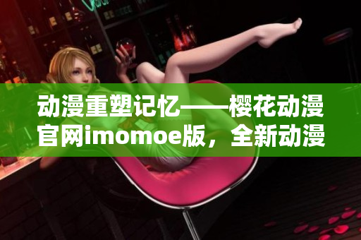 动漫重塑记忆——樱花动漫官网imomoe版，全新动漫体验