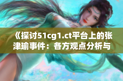 《探讨51cg1.ct平台上的张津瑜事件：各方观点分析与争议热点》