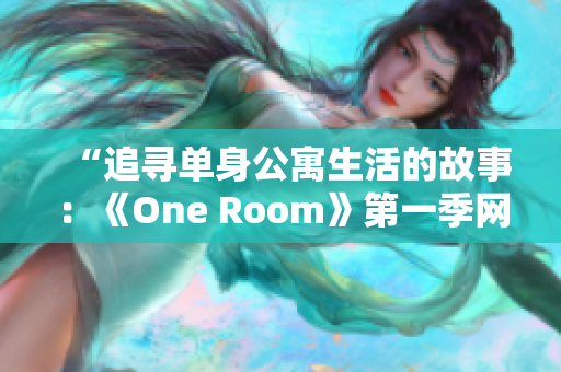 “追寻单身公寓生活的故事：《One Room》第一季网络观看指南！”