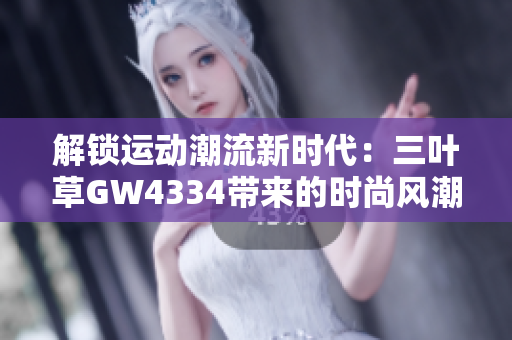 解锁运动潮流新时代：三叶草GW4334带来的时尚风潮