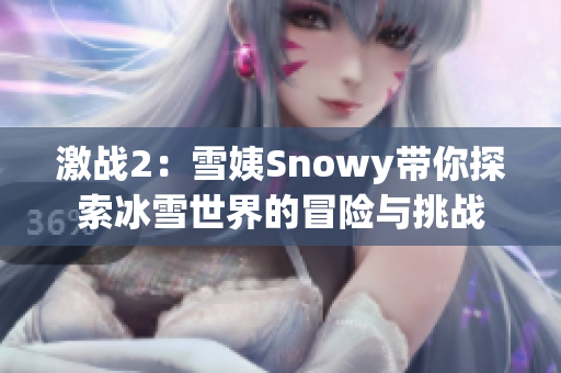 激战2：雪姨Snowy带你探索冰雪世界的冒险与挑战