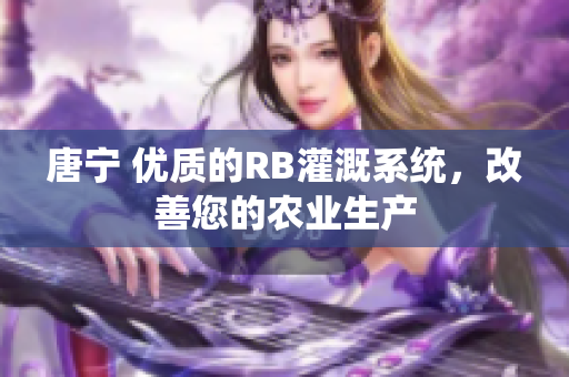 唐宁 优质的RB灌溉系统，改善您的农业生产