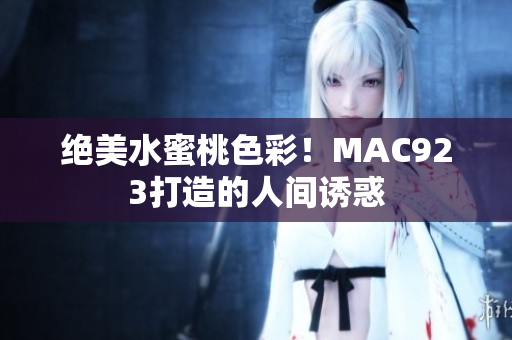 绝美水蜜桃色彩！MAC923打造的人间诱惑