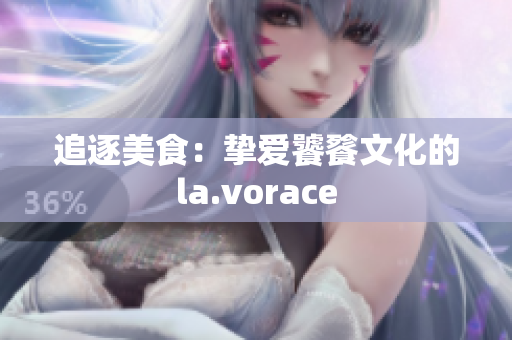 追逐美食：挚爱饕餮文化的la.vorace