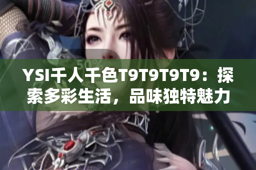 YSI千人千色T9T9T9T9：探索多彩生活，品味独特魅力