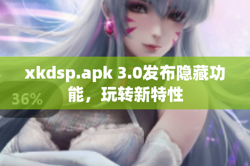 xkdsp.apk 3.0发布隐藏功能，玩转新特性