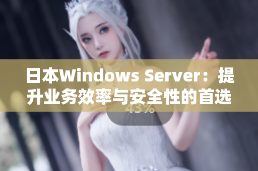 日本Windows Server：提升业务效率与安全性的首选解决方案