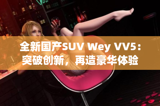 全新国产SUV Wey VV5：突破创新，再造豪华体验