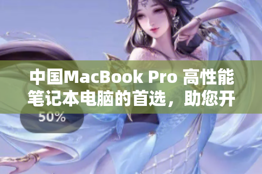 中国MacBook Pro 高性能笔记本电脑的首选，助您开启无限创造