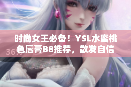 时尚女王必备！YSL水蜜桃色唇膏B8推荐，散发自信迷人光彩