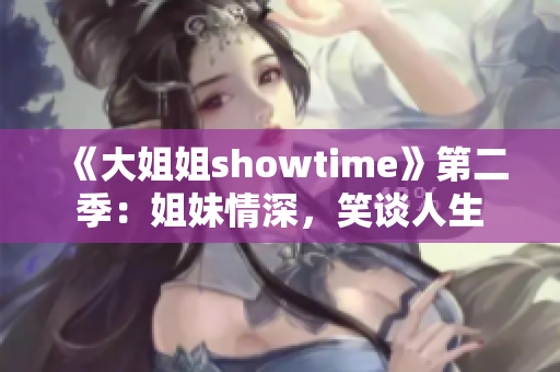 《大姐姐showtime》第二季：姐妹情深，笑谈人生