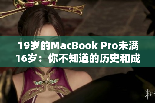 19岁的MacBook Pro未满16岁：你不知道的历史和成就